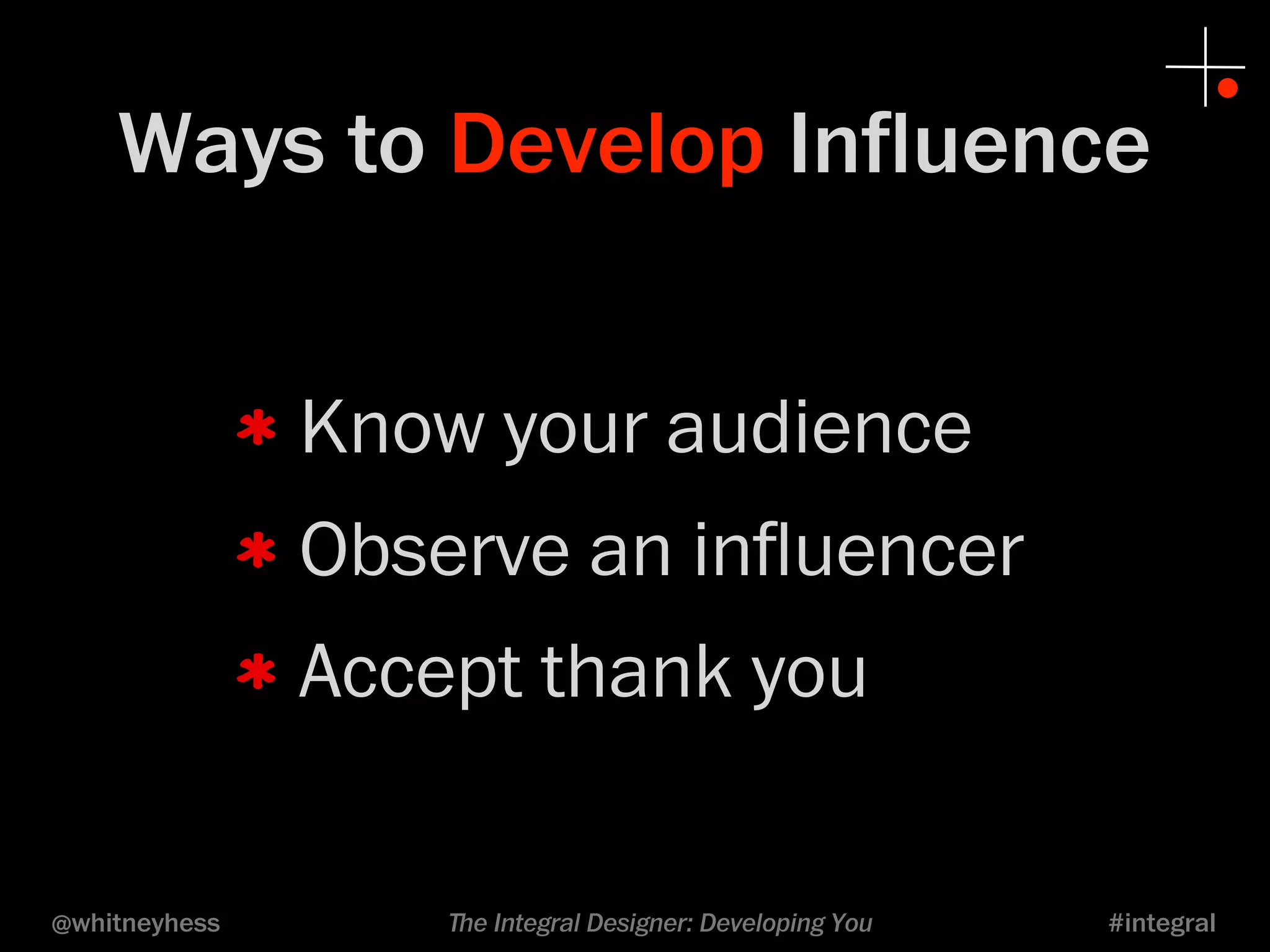 Ways to Develop Influence 
Know your audience 
Observe an influencer 
Accept thank you 
@whitneyhess ﬔe Integral Designer: Developing You #integral 
 