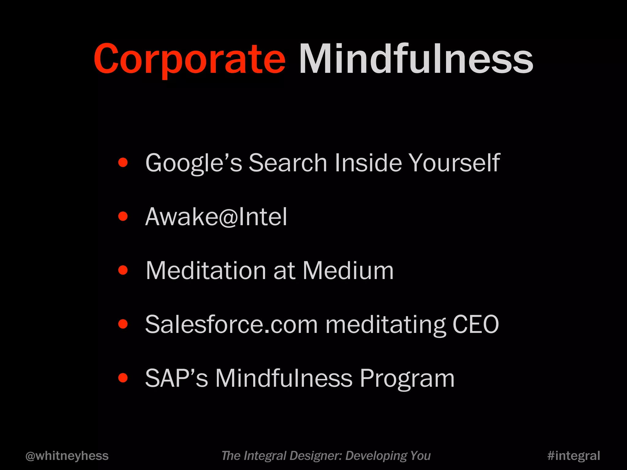 Corporate Mindfulness 
• Google’s Search Inside Yourself 
• Awake@Intel 
• Meditation at Medium 
• Salesforce.com meditating CEO 
• SAP’s Mindfulness Program 
@whitneyhess ﬔe Integral Designer: Developing You #integral 
 