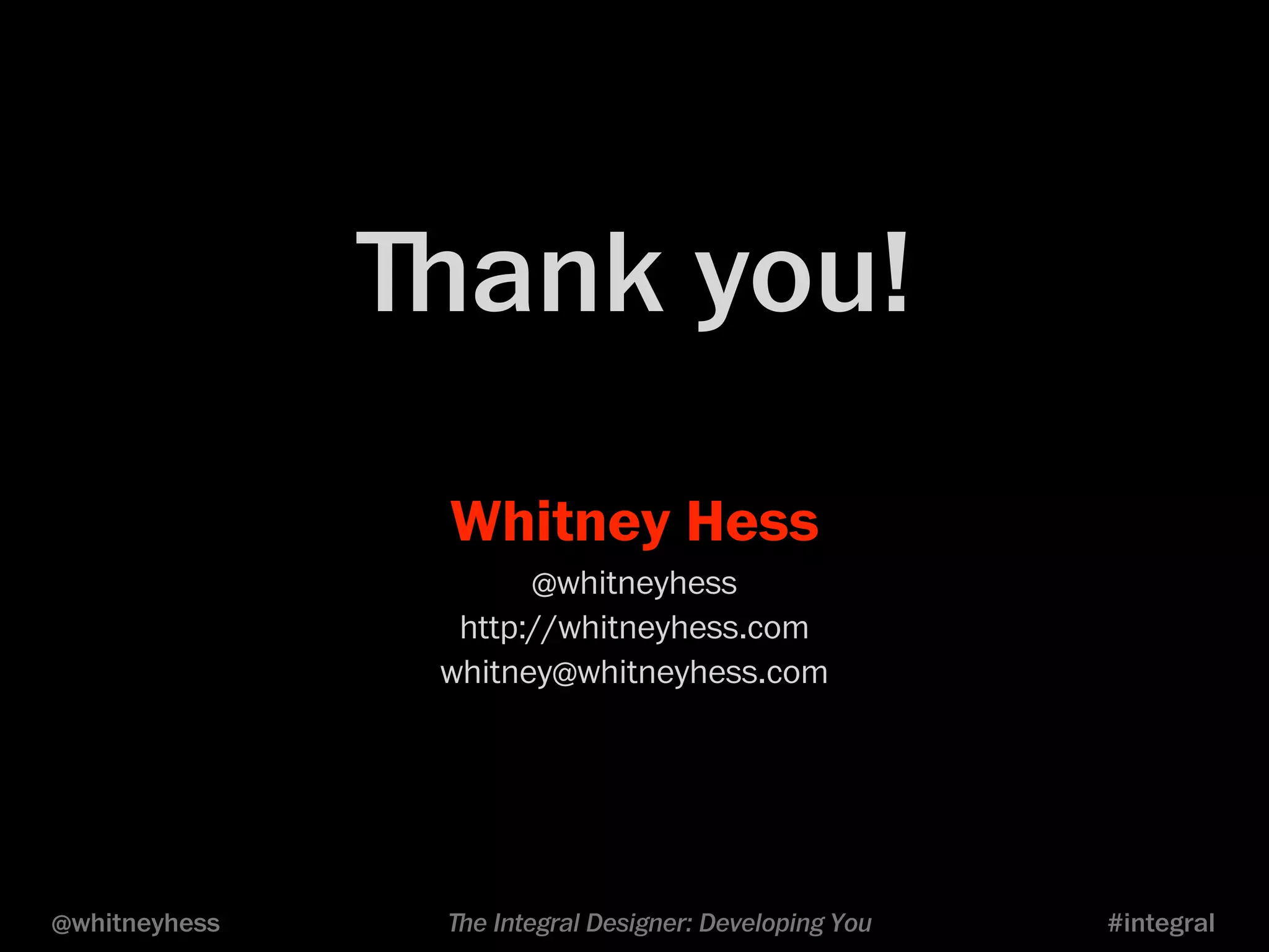 ﬔank you! 
Whitney Hess 
@whitneyhess 
http://whitneyhess.com 
whitney@whitneyhess.com 
@whitneyhess ﬔe Integral Designer: Developing You #integral 
 
