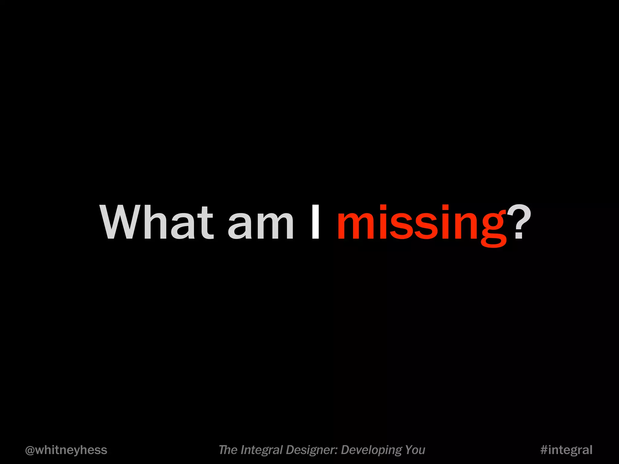 What am I missing? 
@whitneyhess ﬔe Integral Designer: Developing You #integral 
 