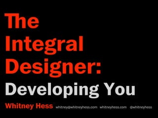 ﬔe 
Integral 
Designer: 
Developing You 
Whitney Hess whitney@whitneyhess.com whitneyhess.com @whitneyhess 
 