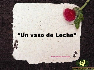 “ Un vaso de Leche” Por Guillermo Hernández 