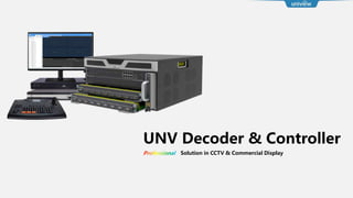 UNV Decoder & Controller
Solution in CCTV & Commercial Display
 