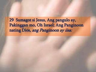 29  Sumagotsi Jesus, Angpangulo ay, Pakinggan mo, Oh Israel; AngPanginoonnating Dios, angPanginoon ay iisa: 