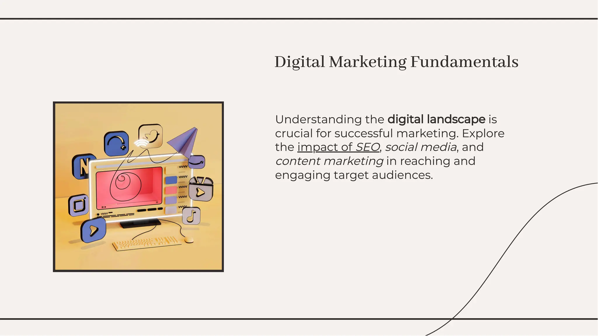 Understanding the digital landscape is
crucial for successful marketing. Explore
the impact of SEO, social media, and
content marketing in reaching and
engaging target audiences.
Understanding the digital landscape is
crucial for successful marketing. Explore
the impact of SEO, social media, and
content marketing in reaching and
engaging target audiences.
Digital Marketing Fundamentals
Digital Marketing Fundamentals
 
