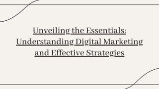 Unveiling the Essentials:
Understanding Digital Marketing
and Effective Strategies
Unveiling the Essentials:
Understanding Digital Marketing
and Effective Strategies
 