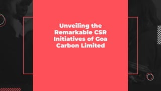 Unveiling the
Remarkable CSR
Initiatives of Goa
Carbon Limited
1. PLASIDA QUADROS
2. MOHAMMAD SAMI SHAIKH
3. SAI ASHISH SAKHRE
4. ARAV BORDEKAR
5. TRUPTI YADAV
 