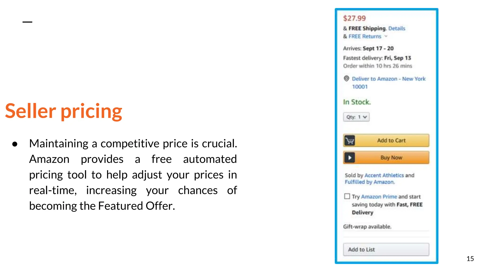 Seller pricing
● Maintaining a competitive price is crucial.
Amazon provides a free automated
pricing tool to help adjust your prices in
real-time, increasing your chances of
becoming the Featured Offer.
15
 