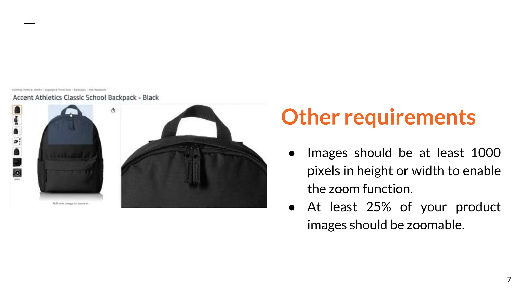 Other requirements
● Images should be at least 1000
pixels in height or width to enable
the zoom function.
● At least 25% of your product
images should be zoomable.
7
 