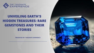 UNVEILING EARTH'S
HIDDEN TREASURES: RARE
GEMSTONES AND THEIR
STORIES
PRESENTED BY: TANZANITE EXPERIENCE
 