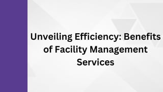Unveiling Efficiency: Benefits
of Facility Management
Services
 