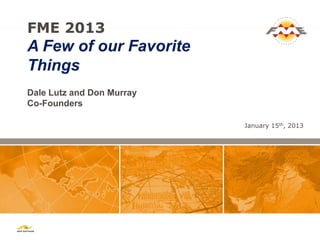 FME 2013
A Few of our Favorite
Things
Dale Lutz and Don Murray
Co-Founders

                           January 15th, 2013
 