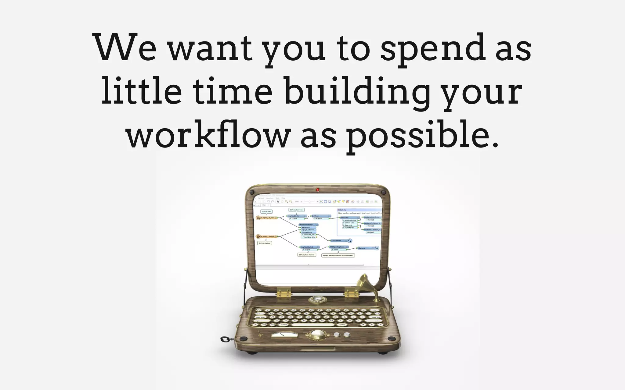 We want you to spend as
little time building your
workflow as possible.
 