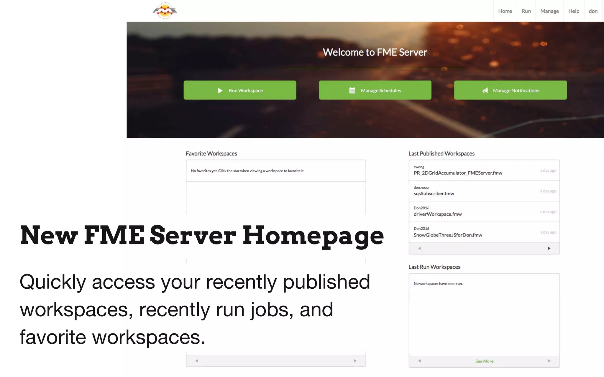 New FME Server Homepage
Quickly access your recently published
workspaces, recently run jobs, and
favorite workspaces.
 