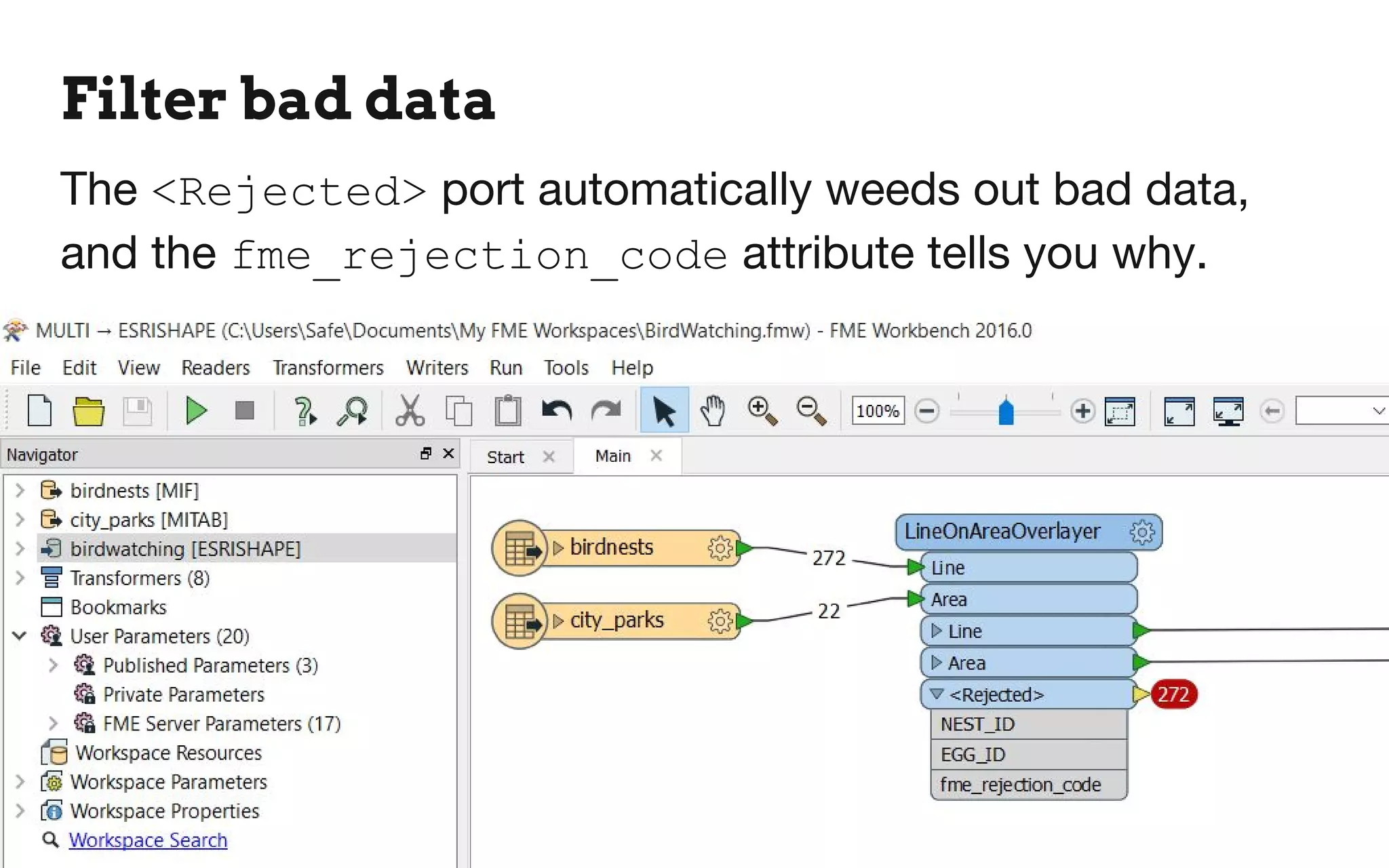 Filter bad data
The <Rejected> port automatically weeds out bad data,
and the fme_rejection_code attribute tells you why.
 