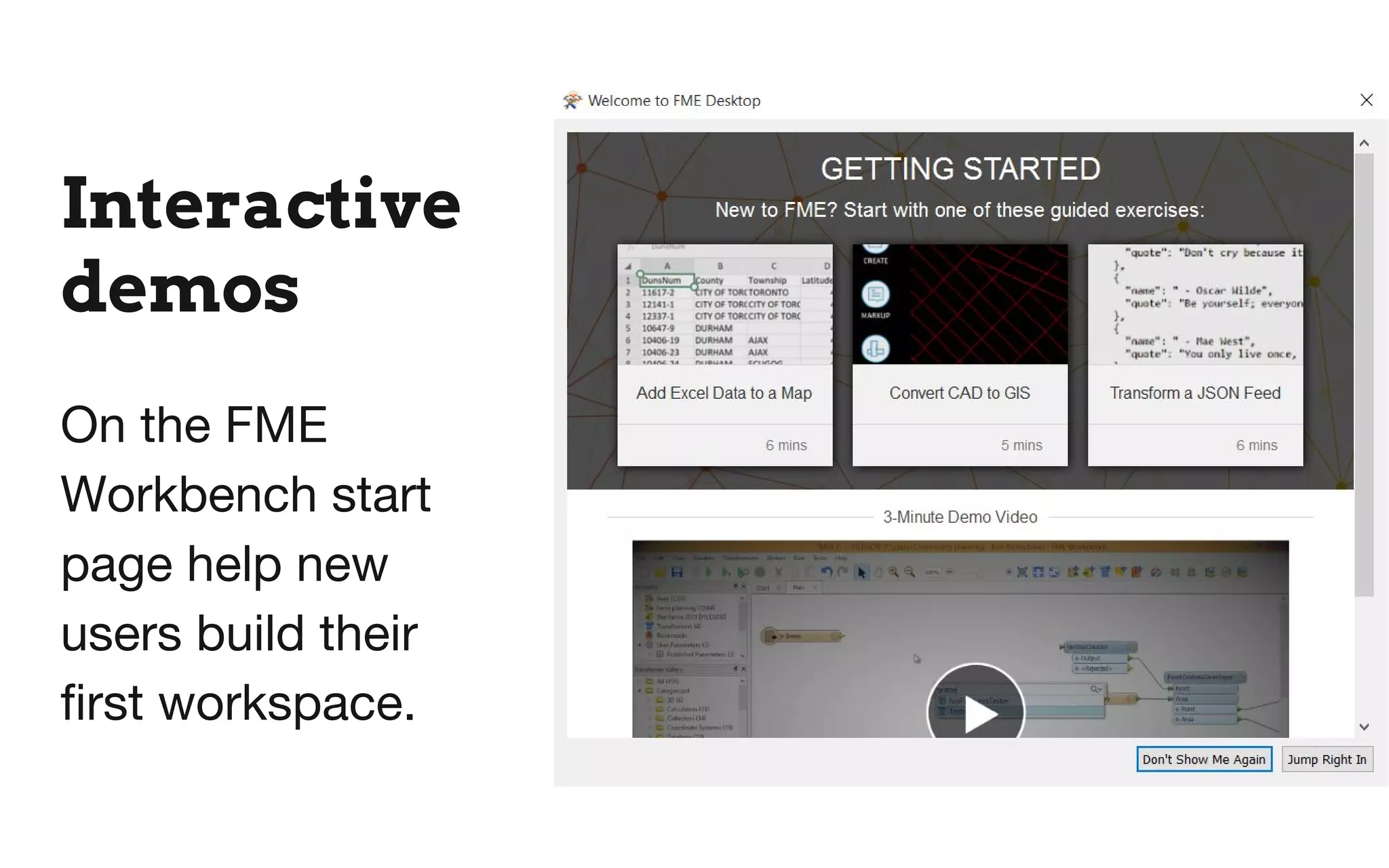 Interactive
demos
On the FME
Workbench start
page help new
users build their
first workspace.
 