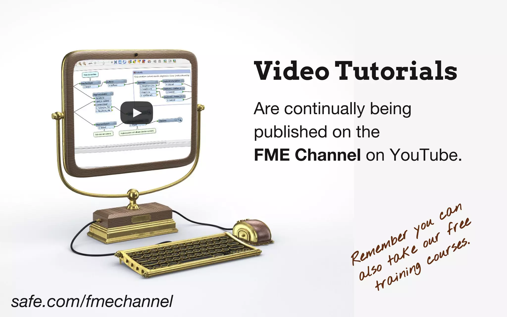 Video Tutorials
Are continually being
published on the
FME Channel on YouTube.
Remember you can
also take our free
training courses.
safe.com/fmechannel
 