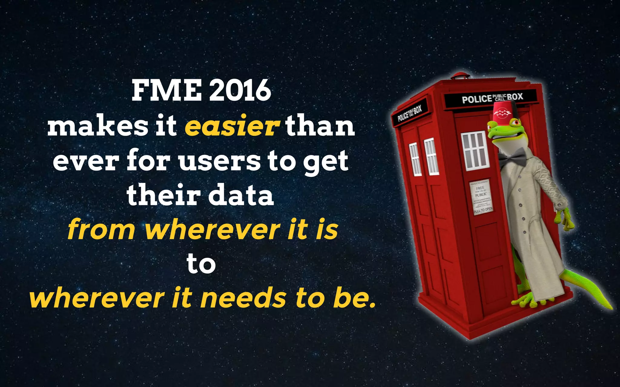 FME 2016
makes it easier than
ever for users to get
their data
from wherever it is
to
wherever it needs to be.
 