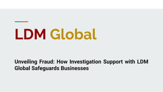 LDM Global
Unveiling Fraud: How Investigation Support with LDM
Global Safeguards Businesses
 