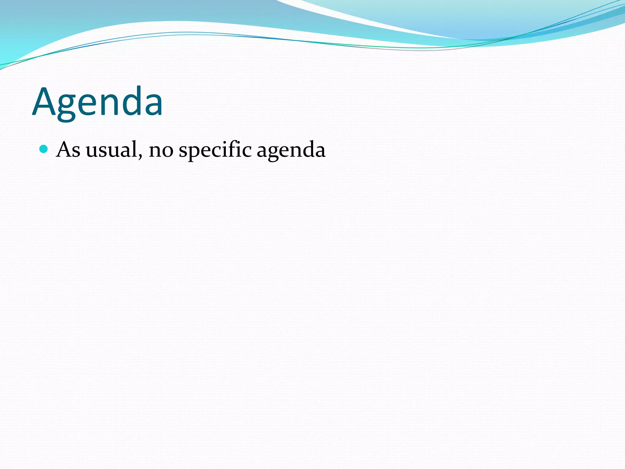 Agenda As usual, no specific agenda