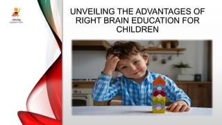 UNVEILING THE ADVANTAGES OF
RIGHT BRAIN EDUCATION FOR
CHILDREN
 