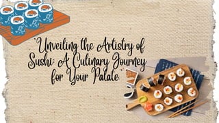 "Unveiling the Artistry of
Sushi: A Culinary Journey
for Your Palate"
 