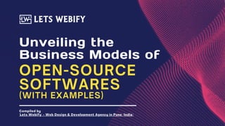 Unveiling the
Business Models of
OPEN-SOURCE
SOFTWARES
(WITH EXAMPLES)
Compiled by
'Lets Webify' - Web Design & Development Agency in Pune (India)
 