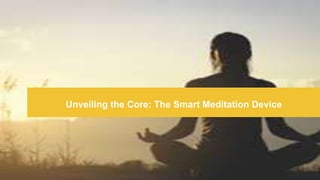 Unveiling the Core: The Smart Meditation Device
 