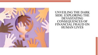UNVEILING THE DARK
SIDE: EXPLORING THE
DEVASTATING
CONSEQUENCES OF
FINANCIAL FRAUD ON
HUMAN LIVES
 