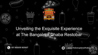 Unveiling the Exquisite Experience
at The Bangalore Dhaba Restobar
+91 98809 90567 www.thebangaloredhaba.com
 