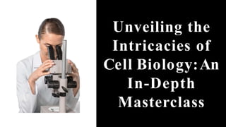 Unveiling the
Intricacies of
Cell Biology:An
In-Depth
Masterclass
 