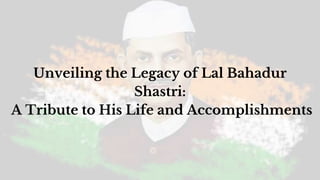 Unveiling the Legacy of Lal Bahadur
Shastri:
A Tribute to His Life and Accomplishments
 