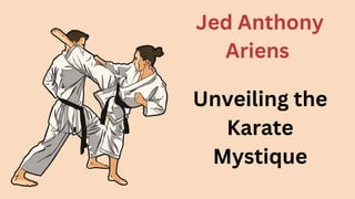 Unveiling the
Karate
Mystique
Jed Anthony
Ariens
 
