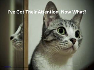 I’ve Got Their Attention, Now What?




Image: 'Pay atention III'
                                                               Pat Hensley June 2012
        http://www.flickr.com/photos/27996745@N00/3049565839
                                                                                       14
 