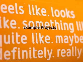 Example Projects




Image: 'feels like.'
                                                                    Pat Hensley June 2012
         http://www.flickr.com/photos/37084659@N00/7914554
                                                                                            17
 