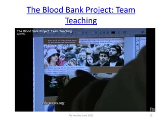 The Blood Bank Project: Team
          Teaching




          Pat Hensley June 2012   22
 