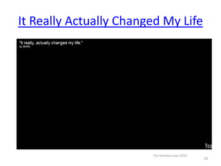It Really Actually Changed My Life




                        Pat Hensley June 2012
                                                28
 