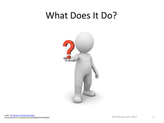 What Does It Do?




Image: '3D Character and Question Mark'
http://www.flickr.com/photos/52505823@N05/4951006091         Pat Hensley June 2012   5
 