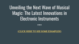 Unveiling the Next Wave of Musical
Magic: The Latest Innovations in
Electronic Instruments
(CLICK HERE TO SEE SOME EXAMPLES!)
 
