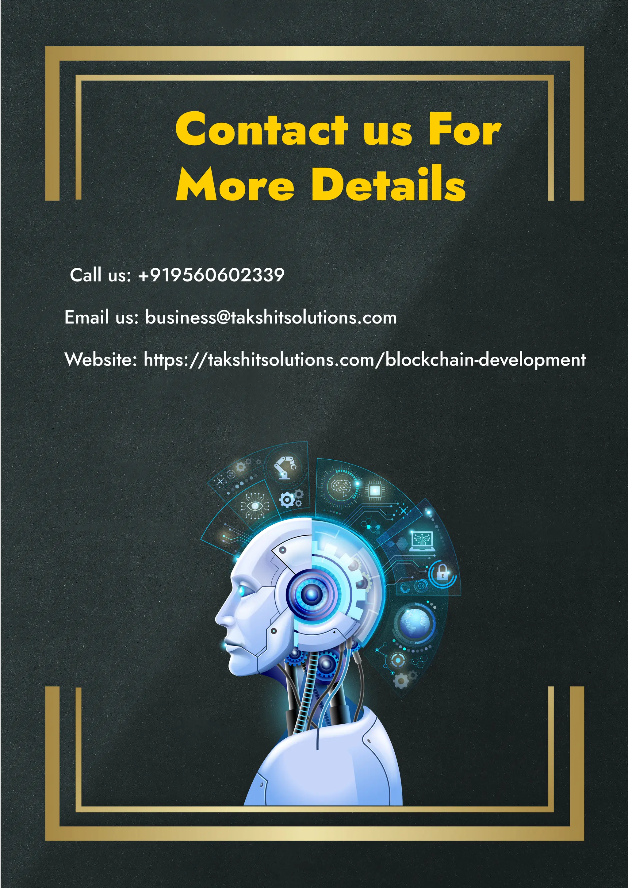 Contact us For
More Details
�� Call us: +919560602339
��Email us: business@takshitsolutions.com
��Website: https://takshitsolutions.com/blockchain-development
 