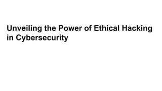Unveiling the Power of Ethical Hacking
in Cybersecurity
 