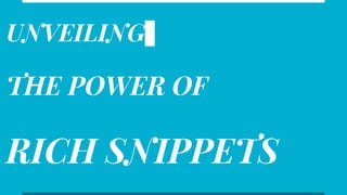 UNVEILING
THE POWER OF
RICH SNIPPETS
 