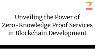 Unveiling the Power of
Zero-Knowledge Proof Services
in Blockchain Development
 