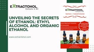 www.extractohol.com
UNVEILING THE SECRETS
OF ETHANOL: ETHYL
ALCOHOL AND ORGANIC
ETHANOL
 