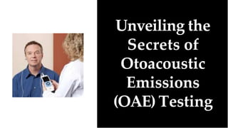 Unveiling the
Secrets of
Otoacoustic
Emissions
(OAE) Testing
 