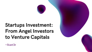-Start3r
Startups Investment:
From Angel Investors
to Venture Capitals
 