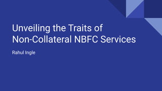 Unveiling the Traits of
Non-Collateral NBFC Services
Rahul Ingle
 