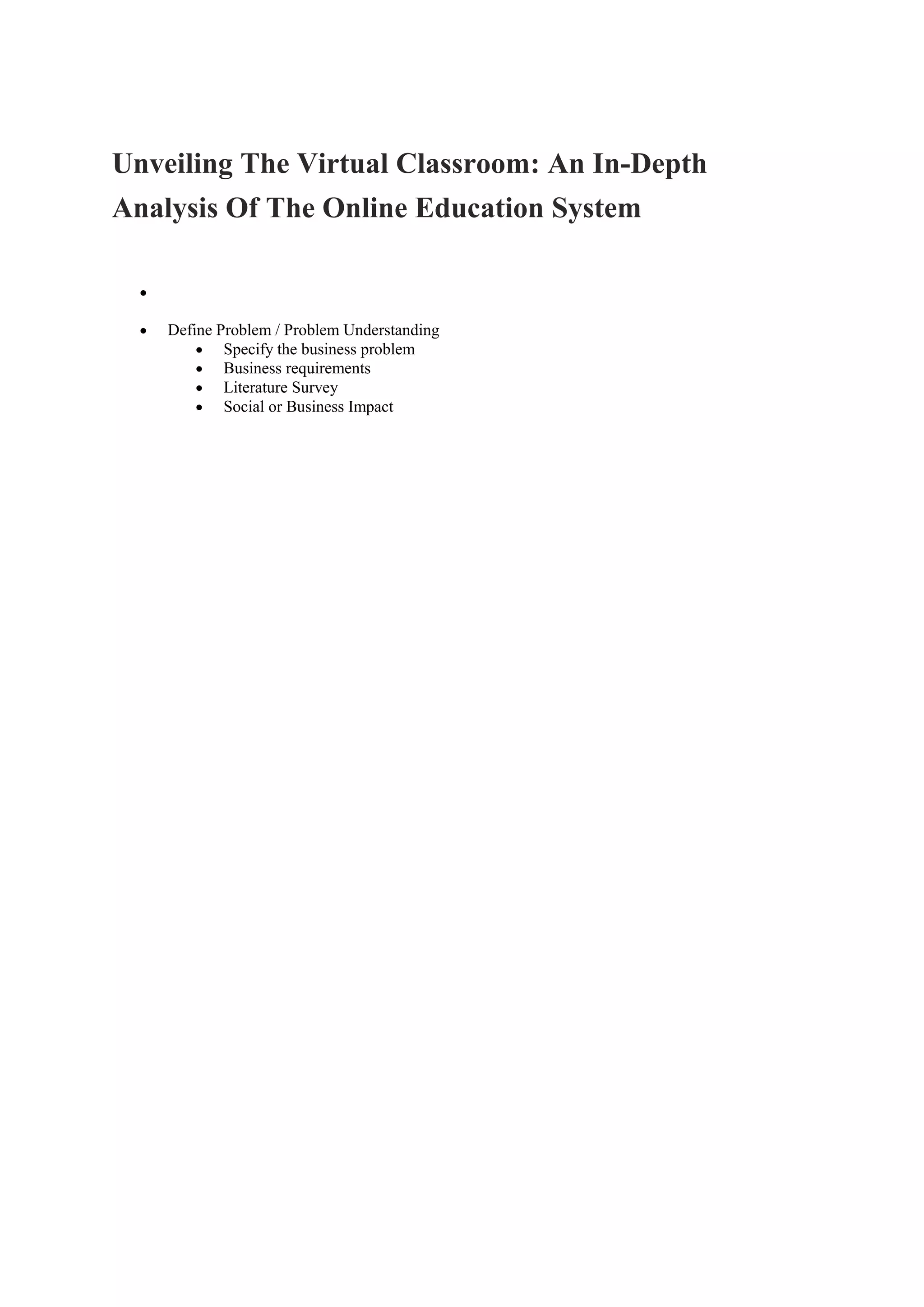 Unveiling The Virtual Classroom: An In-Depth
Analysis Of The Online Education System
Define Problem / Problem Understanding
Specify the business problem
Business requirements
Literature Survey
Social or Business Impact