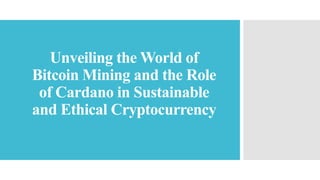Unveiling the World of
Bitcoin Mining and the Role
of Cardano in Sustainable
and Ethical Cryptocurrency
 