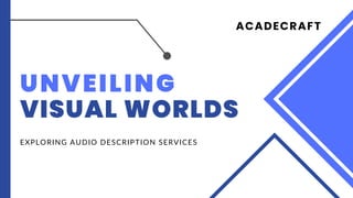 UNVEILING
VISUAL WORLDS
EXPLORING AUDIO DESCRIPTION SERVICES
ACADECRAFT
 